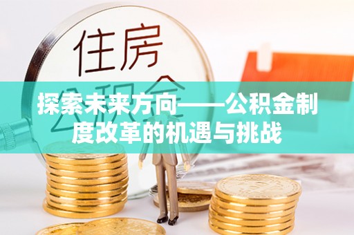 金塔探索未来方向——公积金制度改革的机遇与挑战