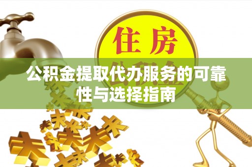 金塔公积金提取代办服务的可靠性与选择指南