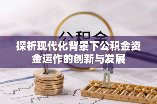 金塔探析现代化背景下公积金资金运作的创新与发展