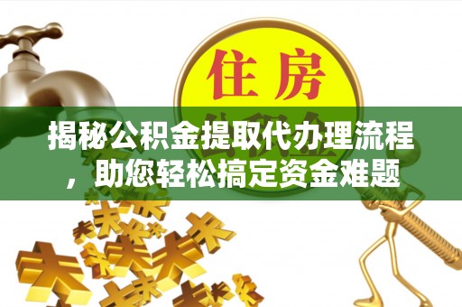 金塔揭秘公积金提取代办理流程，助您轻松搞定资金难题
