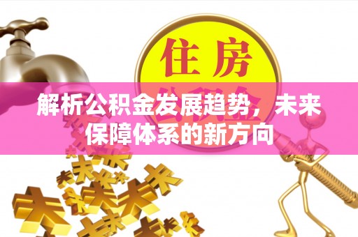 金塔解析公积金发展趋势，未来保障体系的新方向