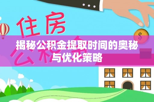 金塔揭秘公积金提取时间的奥秘与优化策略