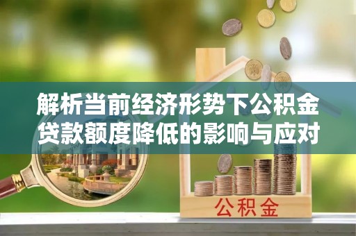 金塔解析当前经济形势下公积金贷款额度降低的影响与应对策略