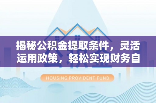 金塔揭秘公积金提取条件，灵活运用政策，轻松实现财务自由