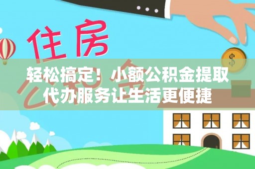 金塔轻松搞定！小额公积金提取代办服务让生活更便捷