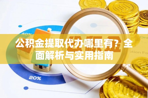 金塔公积金提取代办哪里有？全面解析与实用指南