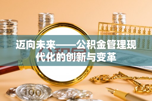 金塔迈向未来——公积金管理现代化的创新与变革