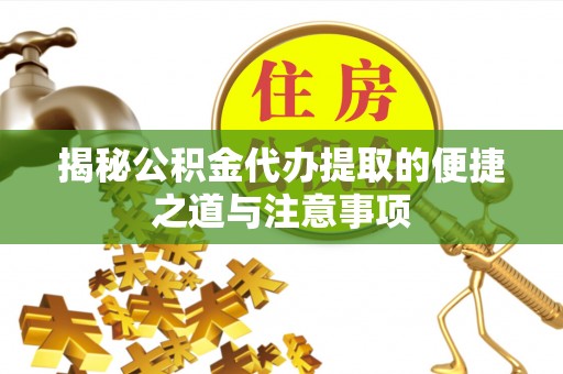 金塔揭秘公积金代办提取的便捷之道与注意事项