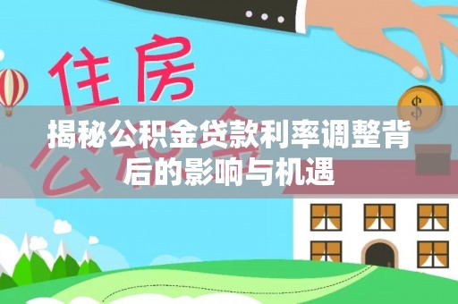 金塔揭秘公积金贷款利率调整背后的影响与机遇