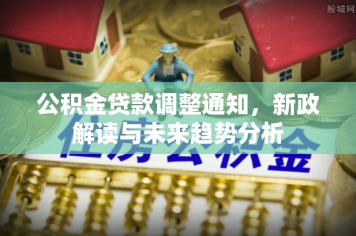 金塔公积金贷款调整通知，新政解读与未来趋势分析