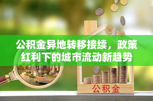 金塔公积金异地转移接续，政策红利下的城市流动新趋势
