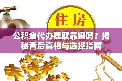 金塔公积金代办提取靠谱吗？揭秘背后真相与选择指南