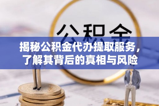 金塔揭秘公积金代办提取服务，了解其背后的真相与风险