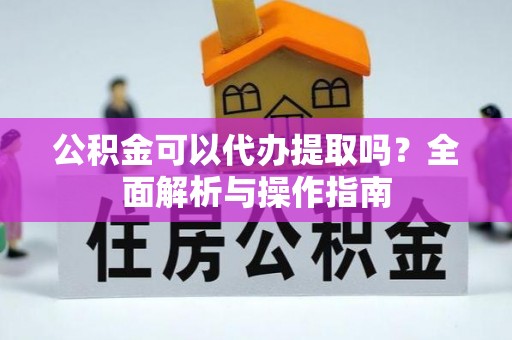 金塔公积金可以代办提取吗？全面解析与操作指南