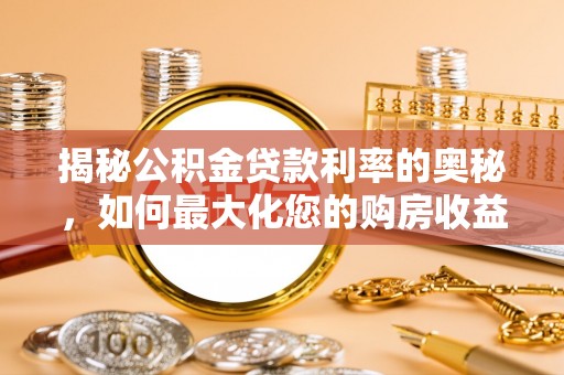 金塔揭秘公积金贷款利率的奥秘，如何最大化您的购房收益