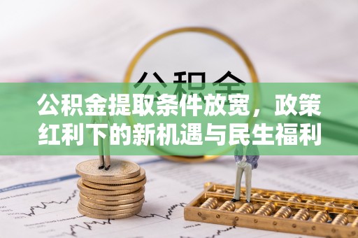 金塔公积金提取条件放宽，政策红利下的新机遇与民生福利