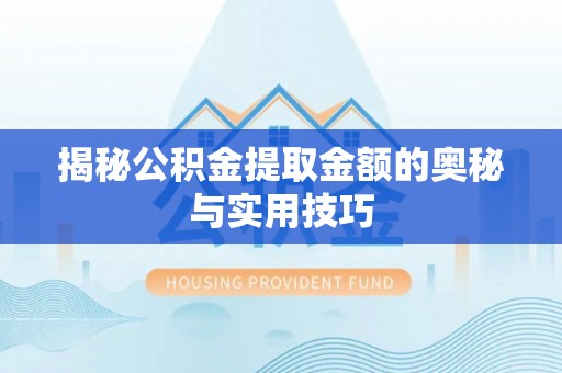 金塔揭秘公积金提取金额的奥秘与实用技巧