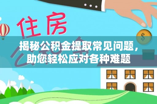 金塔揭秘公积金提取常见问题，助您轻松应对各种难题