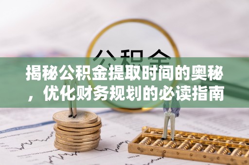 金塔揭秘公积金提取时间的奥秘，优化财务规划的必读指南