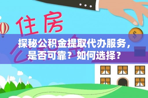 金塔探秘公积金提取代办服务，是否可靠？如何选择？