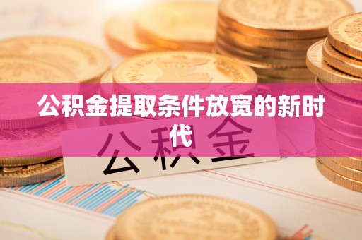 金塔公积金提取条件放宽的新时代