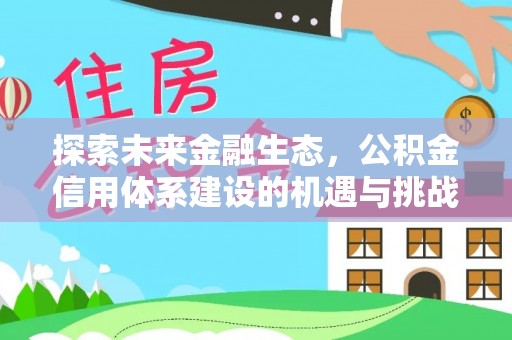 金塔探索未来金融生态，公积金信用体系建设的机遇与挑战