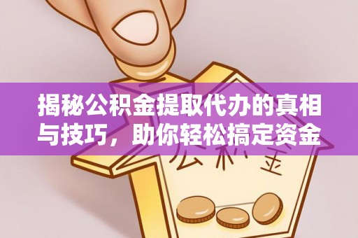 金塔揭秘公积金提取代办的真相与技巧，助你轻松搞定资金流动问题