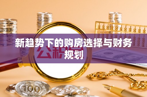 金塔新趋势下的购房选择与财务规划