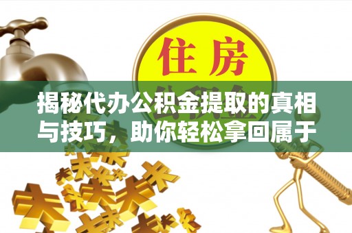 金塔揭秘代办公积金提取的真相与技巧，助你轻松拿回属于你的钱