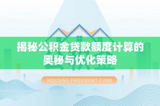 金塔揭秘公积金贷款额度计算的奥秘与优化策略