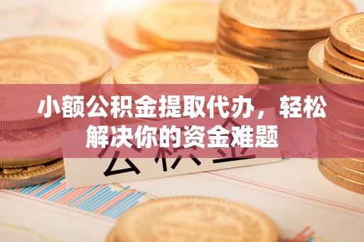 金塔小额公积金提取代办，轻松解决你的资金难题