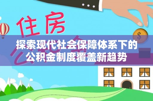 金塔探索现代社会保障体系下的公积金制度覆盖新趋势