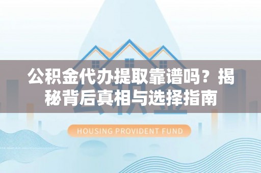 金塔公积金代办提取靠谱吗？揭秘背后真相与选择指南