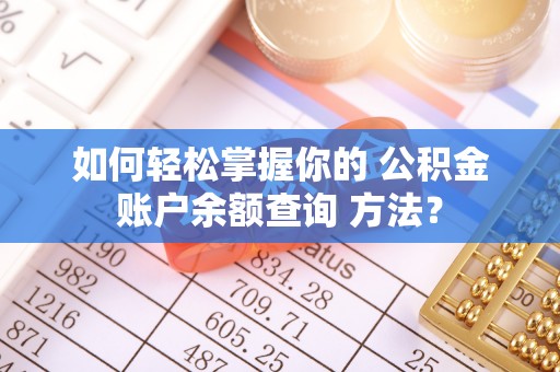 金塔如何轻松掌握你的 公积金账户余额查询 方法？