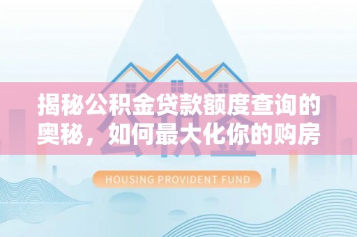 金塔揭秘公积金贷款额度查询的奥秘，如何最大化你的购房资金