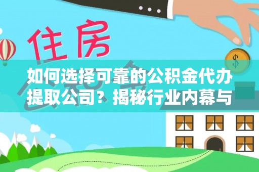 金塔如何选择可靠的公积金代办提取公司？揭秘行业内幕与服务指南