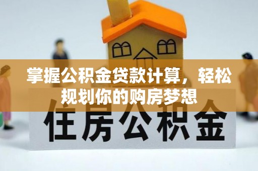 金塔掌握公积金贷款计算，轻松规划你的购房梦想