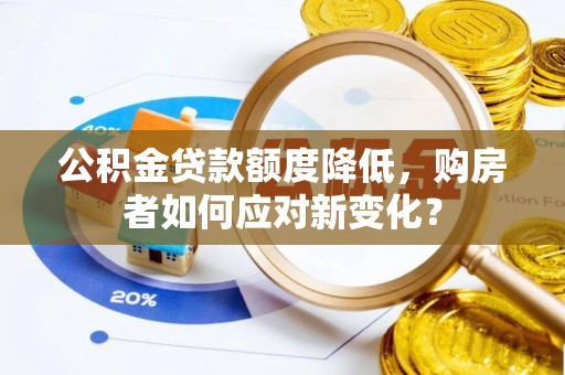 金塔公积金贷款额度降低，购房者如何应对新变化？
