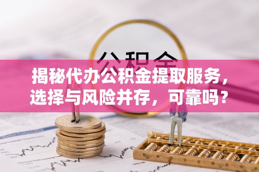 金塔揭秘代办公积金提取服务，选择与风险并存，可靠吗？