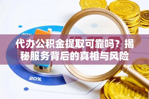金塔代办公积金提取可靠吗？揭秘服务背后的真相与风险