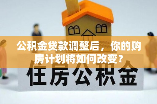 金塔公积金贷款调整后，你的购房计划将如何改变？