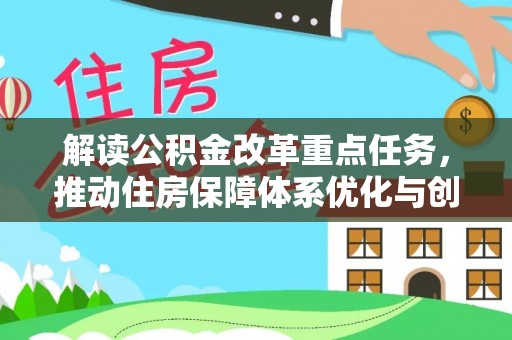 金塔解读公积金改革重点任务，推动住房保障体系优化与创新