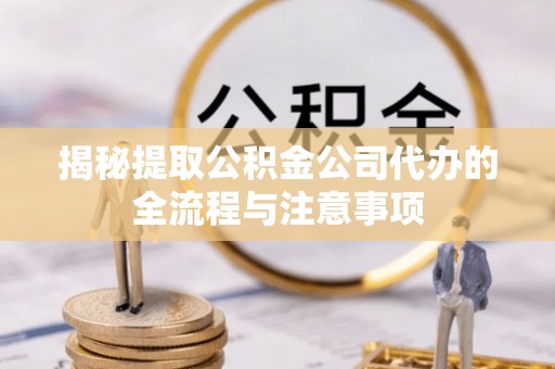 金塔揭秘提取公积金公司代办的全流程与注意事项