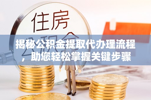 金塔揭秘公积金提取代办理流程，助您轻松掌握关键步骤