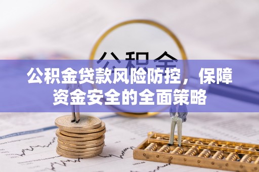 金塔公积金贷款风险防控，保障资金安全的全面策略