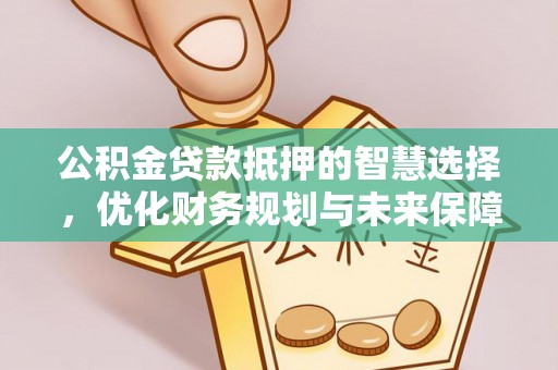 金塔公积金贷款抵押的智慧选择，优化财务规划与未来保障