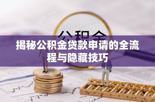 金塔揭秘公积金贷款申请的全流程与隐藏技巧