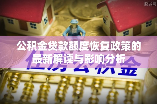金塔公积金贷款额度恢复政策的最新解读与影响分析