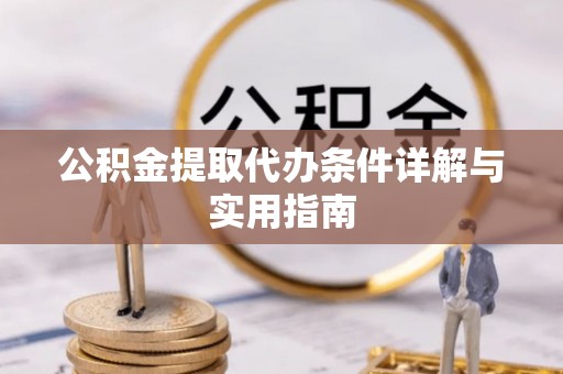 金塔公积金提取代办条件详解与实用指南