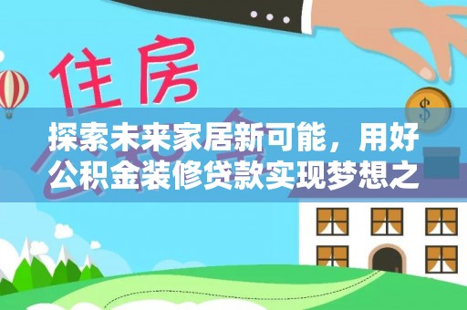 金塔探索未来家居新可能，用好公积金装修贷款实现梦想之家